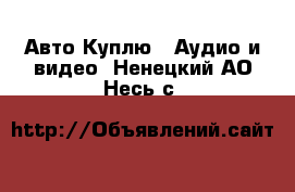 Авто Куплю - Аудио и видео. Ненецкий АО,Несь с.